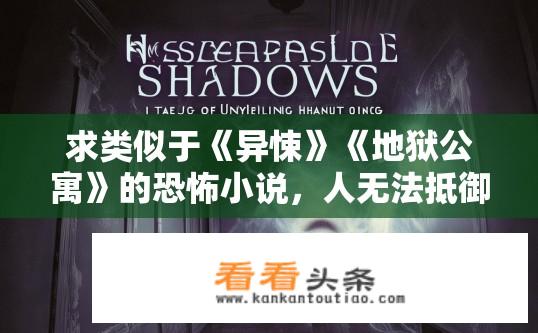 求类似于《异悚》《地狱公寓》的恐怖小说，人无法抵御鬼的？无法抵抗的鬼，恐怖小说推荐标题