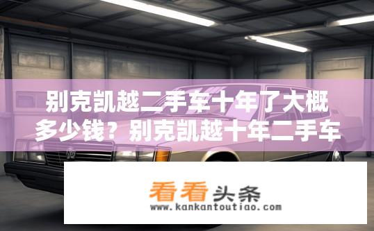 别克凯越二手车十年了大概多少钱？别克凯越十年二手车估价多少？