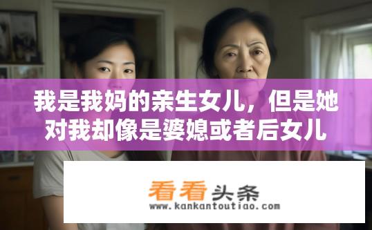 我是我妈的亲生女儿，但是她对我却像是婆媳或者后女儿那样（她七岁丧母，后妈待大）？亲生女儿却遭母亲对待如婆媳，背后隐藏何种情感缺失？