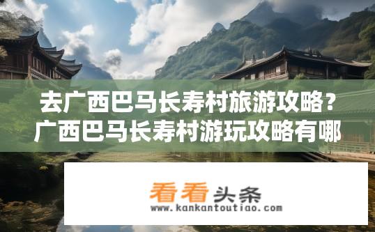 去广西巴马长寿村旅游攻略？广西巴马长寿村游玩攻略有哪些？