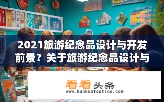 2021旅游纪念品设计与开发前景？关于旅游纪念品设计与开发前景的探讨，未来趋势如何？