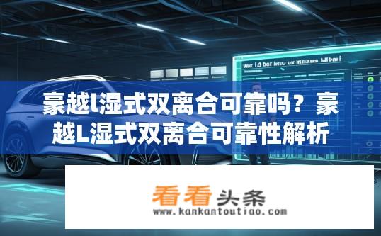 豪越l湿式双离合可靠吗？豪越L湿式双离合可靠性解析