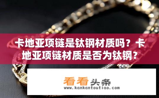 卡地亚项链是钛钢材质吗？卡地亚项链材质是否为钛钢？
