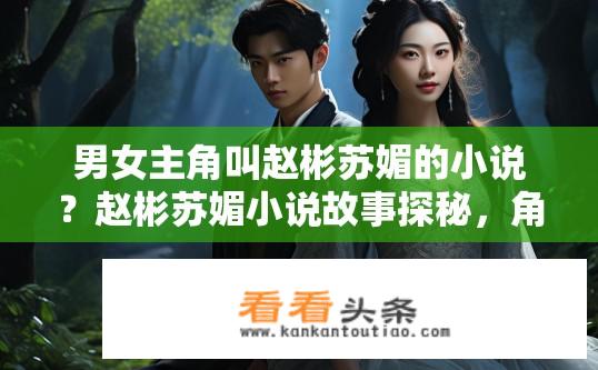 男女主角叫赵彬苏媚的小说？赵彬苏媚小说故事探秘，角色背后的故事？