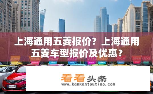 上海通用五菱报价？上海通用五菱车型报价及优惠？