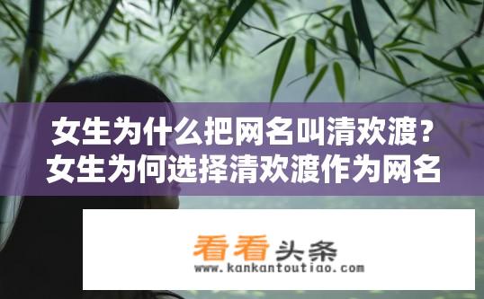 女生为什么把网名叫清欢渡？女生为何选择清欢渡作为网名含义解读？