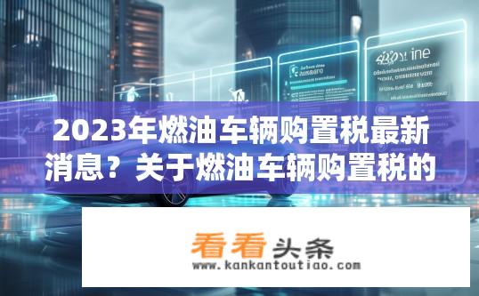 2023年燃油车辆购置税最新消息？关于燃油车辆购置税的最新动态或政策更新？