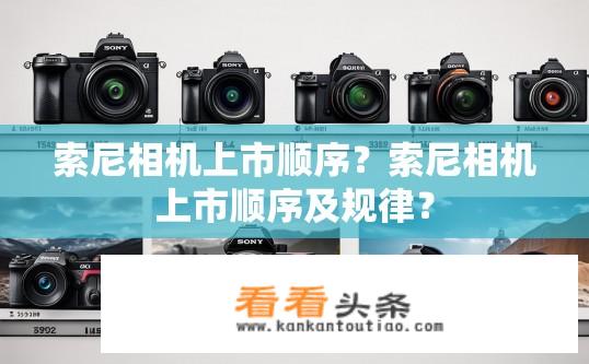 索尼相机上市顺序？索尼相机上市顺序及规律？