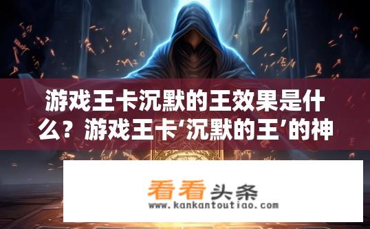 游戏王卡沉默的王效果是什么？游戏王卡‘沉默的王’的神秘效果解析？