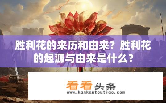 胜利花的来历和由来？胜利花的起源与由来是什么？