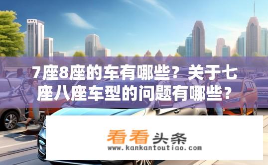 7座8座的车有哪些？关于七座八座车型的问题有哪些？