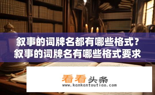 叙事的词牌名都有哪些格式？叙事的词牌名有哪些格式要求？