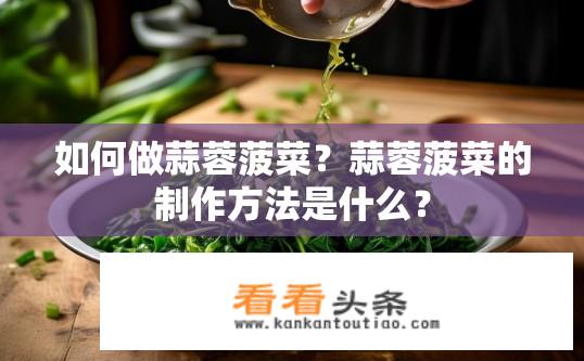 如何做蒜蓉菠菜？蒜蓉菠菜的制作方法是什么？