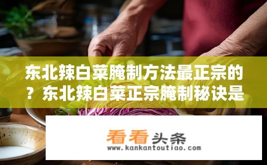 东北辣白菜腌制方法最正宗的？东北辣白菜正宗腌制秘诀是什么？