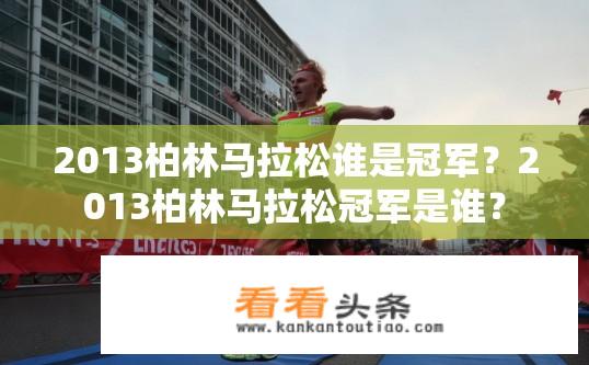 2013柏林马拉松谁是冠军？2013柏林马拉松冠军是谁？