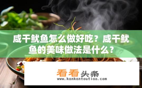 咸干鱿鱼怎么做好吃？咸干鱿鱼的美味做法是什么？