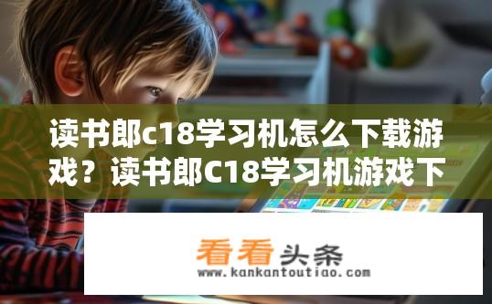 读书郎c18学习机怎么下载游戏？读书郎C18学习机游戏下载方法？