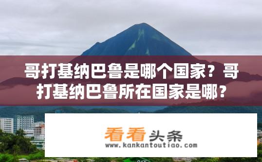 哥打基纳巴鲁是哪个国家？哥打基纳巴鲁所在国家是哪？