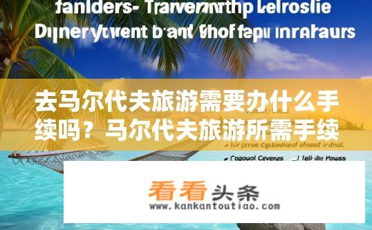 去马尔代夫旅游需要办什么手续吗？马尔代夫旅游所需手续及注意事项？