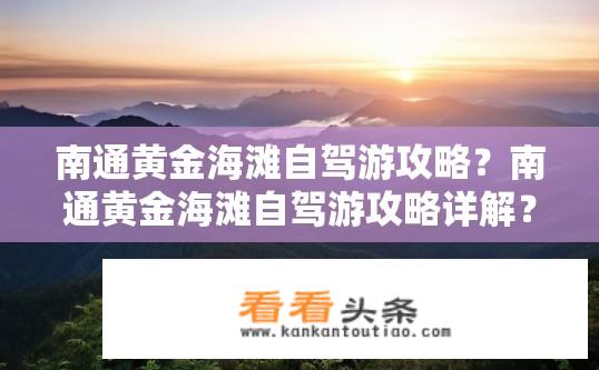 南通黄金海滩自驾游攻略？南通黄金海滩自驾游攻略详解？