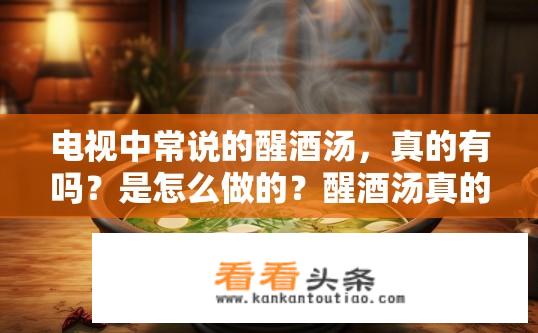 电视中常说的醒酒汤，真的有吗？是怎么做的？醒酒汤真的存在吗？制作方法是什么？
