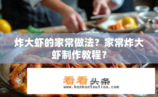炸大虾的家常做法？家常炸大虾制作教程？