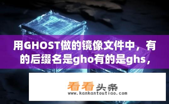 用GHOST做的镜像文件中，有的后缀名是gho有的是ghs，这两种文件有什么不同？GHOST镜像文件后缀名gho与ghs有何差异？