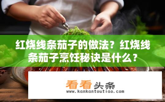 红烧线条茄子的做法？红烧线条茄子烹饪秘诀是什么？