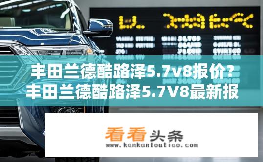丰田兰德酷路泽5.7v8报价？丰田兰德酷路泽5.7V8最新报价是多少？