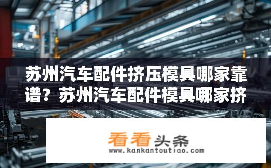 苏州汽车配件挤压模具哪家靠谱？苏州汽车配件模具哪家挤压技术可靠？