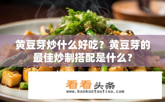 黄豆芽炒什么好吃？黄豆芽的最佳炒制搭配是什么？