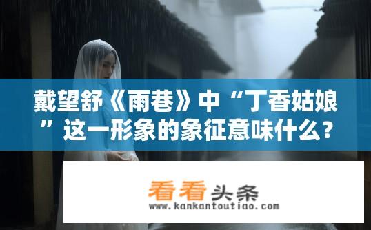 戴望舒《雨巷》中“丁香姑娘”这一形象的象征意味什么？丁香姑娘的象征意义在雨巷中是什么？