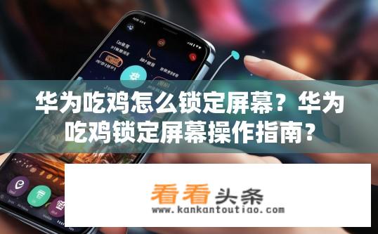 华为吃鸡怎么锁定屏幕？华为吃鸡锁定屏幕操作指南？