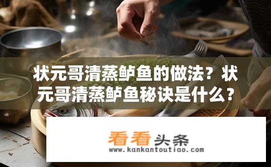 状元哥清蒸鲈鱼的做法？状元哥清蒸鲈鱼秘诀是什么？