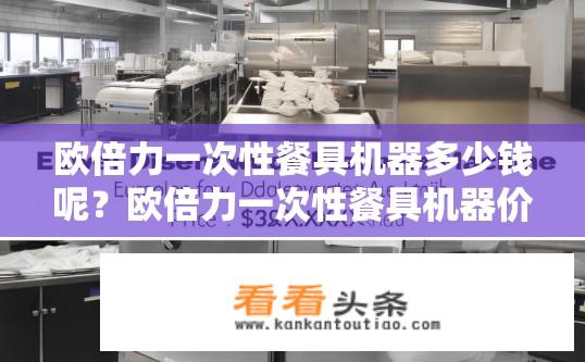 欧倍力一次性餐具机器多少钱呢？欧倍力一次性餐具机器价格是多少？