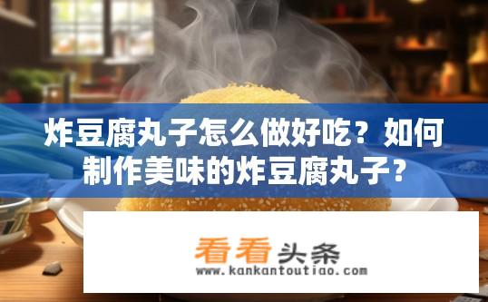 炸豆腐丸子怎么做好吃？如何制作美味的炸豆腐丸子？
