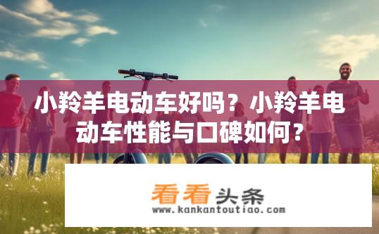 小羚羊电动车好吗？小羚羊电动车性能与口碑如何？