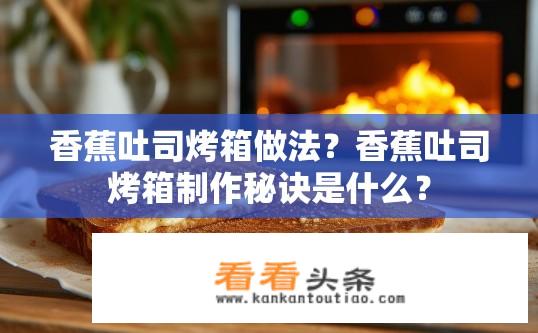香蕉吐司烤箱做法？香蕉吐司烤箱制作秘诀是什么？