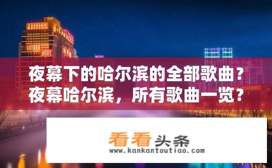 夜幕下的哈尔滨的全部歌曲？夜幕哈尔滨，所有歌曲一览？