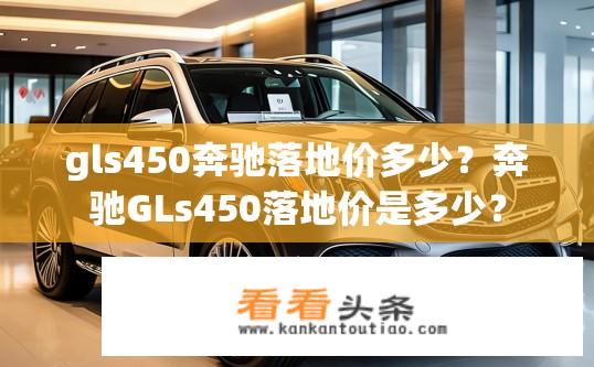 gls450奔驰落地价多少？奔驰GLs450落地价是多少？