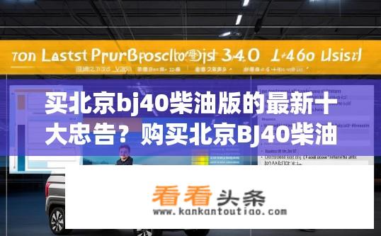 买北京bj40柴油版的最新十大忠告？购买北京BJ40柴油版必读，十大忠告与指南