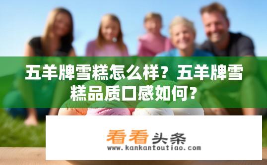 五羊牌雪糕怎么样？五羊牌雪糕品质口感如何？