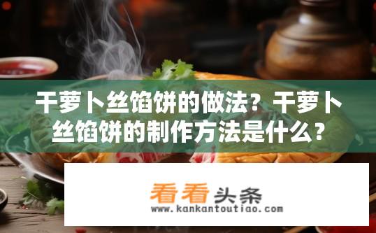 干萝卜丝馅饼的做法？干萝卜丝馅饼的制作方法是什么？