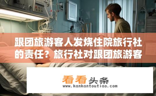 跟团旅游客人发烧住院旅行社的责任？旅行社对跟团旅游客人发烧住院的责任解析？