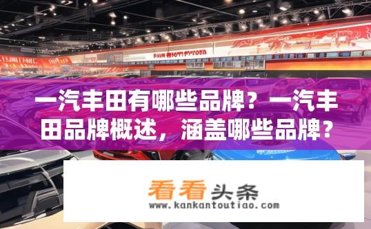 一汽丰田有哪些品牌？一汽丰田品牌概述，涵盖哪些品牌？