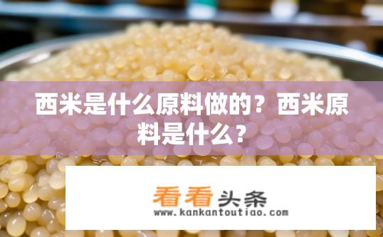 西米是什么原料做的？西米原料是什么？