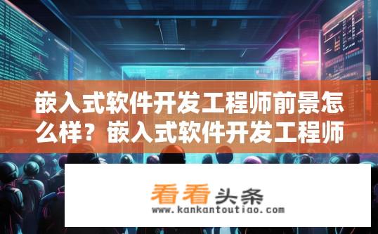 嵌入式软件开发工程师前景怎么样？嵌入式软件开发工程师的发展前景如何？