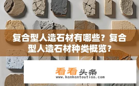 复合型人造石材有哪些？复合型人造石材种类概览？