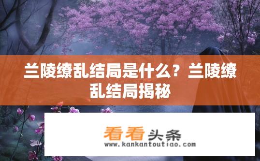兰陵缭乱结局是什么？兰陵缭乱结局揭秘