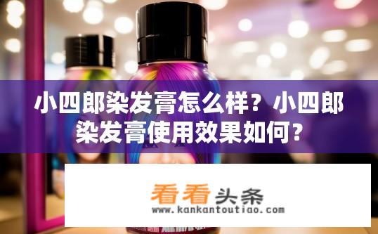 小四郎染发膏怎么样？小四郎染发膏使用效果如何？